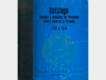 Catálogo de Monedas y Medallas de Proclama de Centro América y Panamá, 1733-1976 por Felipe Siliezar Ramos. 1976.