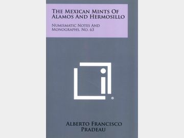 The Mexican Mints of Alamos and Hermosillo por Alberto Francisco Pradeau. Numismatic Notes and Monographs No. 63.